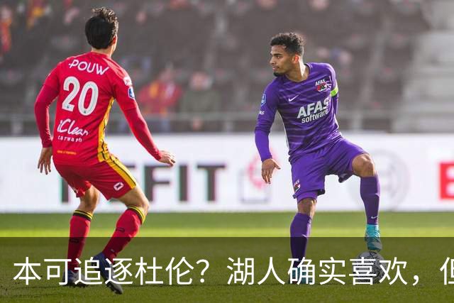本可追逐杜伦？湖人确实喜欢，但最终转向了更好搞定的凯斯勒