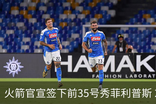 火箭官宣签下前35号秀菲利普斯 22岁前锋获无保障合同