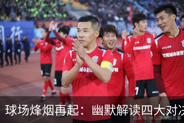 球场烽烟再起：幽默解读四大对决的热辣碰撞！