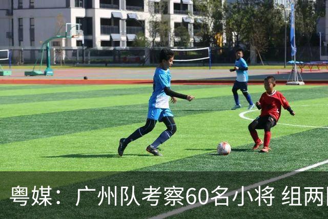 粤媒：广州队考察60名小将 组两队战中超和亚冠